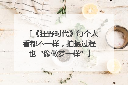《狂野时代》每个人看都不一样，拍摄过程也“像做梦一样”