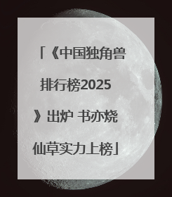 《中国独角兽排行榜2025》出炉 书亦烧仙草实力上榜