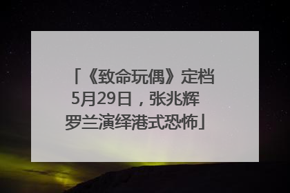 《致命玩偶》定档5月29日，张兆辉罗兰演绎港式恐怖