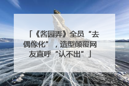 《酱园弄》全员“去偶像化”，造型颠覆网友直呼“认不出”