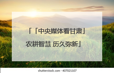 「中央媒体看甘肃」农耕智慧 历久弥新