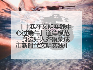「我在文明实践中心过端午」道德模范、身边好人齐聚荣成市新时代文明实践中心过端午
