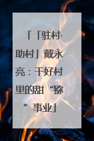 「驻村·助村」戴永亮：干好村里的甜“猕”事业