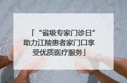 “省级专家门诊日”助力江陵患者家门口享受优质医疗服务