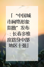 “中国城市网络形象指数”发布：长春多维度跻身中部地区十强