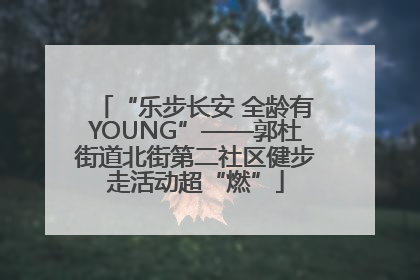 “乐步长安 全龄有YOUNG”——郭杜街道北街第二社区健步走活动超“燃”