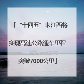 “十四五”末江西将实现高速公路通车里程突破7000公里
