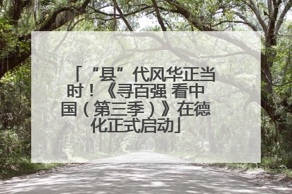 “县”代风华正当时！《寻百强 看中国（第三季）》在德化正式启动