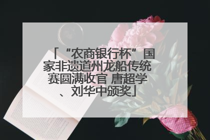 “农商银行杯”国家非遗道州龙船传统赛圆满收官 唐超学、刘华中颁奖