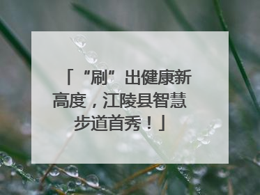 “刷”出健康新高度，江陵县智慧步道首秀！