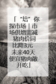 “培”你探市场｜市场供增需减 猪肉价同比降3元 未来40天便宜猪肉敞开吃