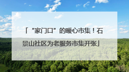 “家门口”的暖心市集！石景山社区为老服务市集开张