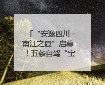 “安逸四川・南江之夏”启幕！五条自驾“宝藏线路”串联避暑胜地