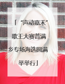 “声动嘉禾” 歌王大赛普满乡专场海选圆满举举行
