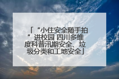“小住安全随手拍”进校园 四川多维度科普汛期安全、垃圾分类和工地安全