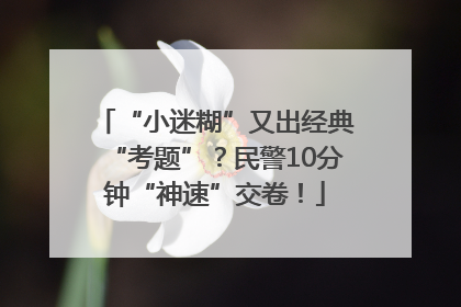 “小迷糊”又出经典“考题”？民警10分钟“神速”交卷！