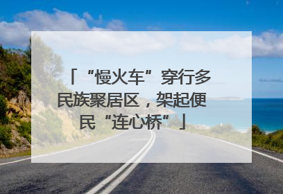 “慢火车”穿行多民族聚居区，架起便民“连心桥”