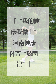 “我的健康我做主” 河南健康科普“破圈记”
