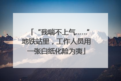 “我喘不上气……”地铁站里，工作人员用一张白纸化险为夷