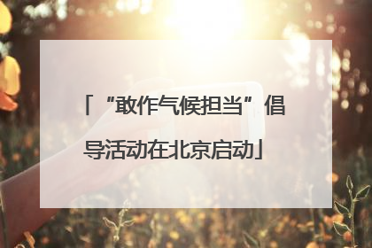 “敢作气候担当”倡导活动在北京启动