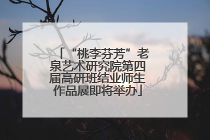 “桃李芬芳”老泉艺术研究院第四届高研班结业师生作品展即将举办