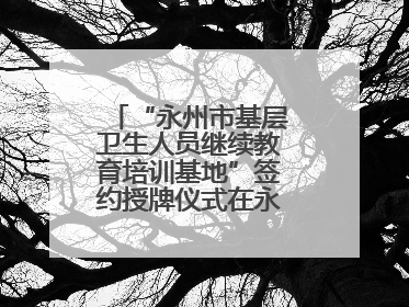 “永州市基层卫生人员继续教育培训基地”签约授牌仪式在永州职院举行