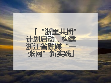 “浙里共播”计划启动，构建浙江省融媒“一张网”新实践