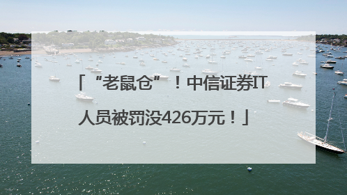 “老鼠仓”！中信证券IT人员被罚没426万元！