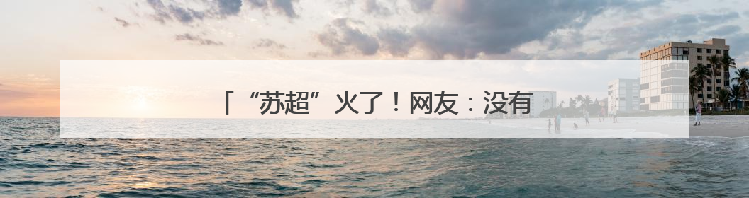 “苏超”火了！网友：没有人情世故，全是“恩怨”