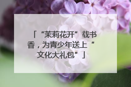 “茉莉花开”载书香，为青少年送上“文化大礼包”