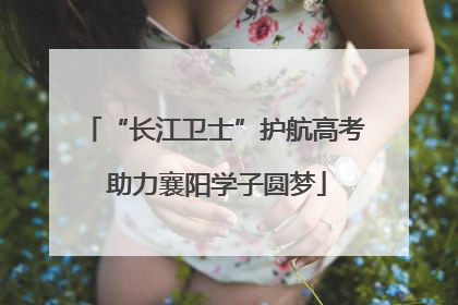 “长江卫士”护航高考 助力襄阳学子圆梦