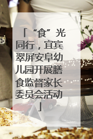 “食”光同行，宜宾翠屏安阜幼儿园开展膳食监督家长委员会活动