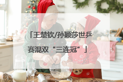 王楚钦/孙颖莎世乒赛混双“三连冠”