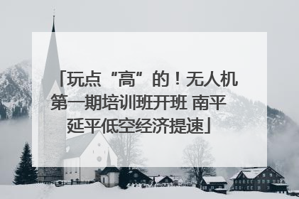 玩点“高”的！无人机第一期培训班开班 南平延平低空经济提速