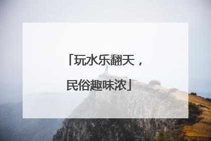 玩水乐翻天，民俗趣味浓