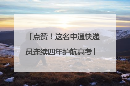点赞！这名申通快递员连续四年护航高考