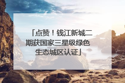 点赞！钱江新城二期获国家三星级绿色生态城区认证
