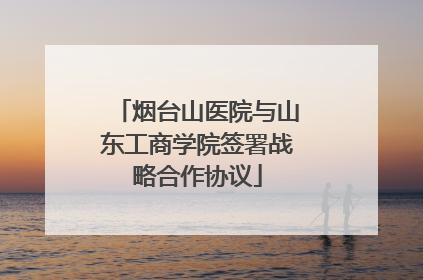 烟台山医院与山东工商学院签署战略合作协议