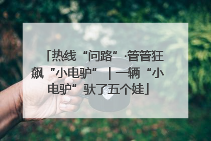 热线“问路”·管管狂飙“小电驴”｜一辆“小电驴”驮了五个娃