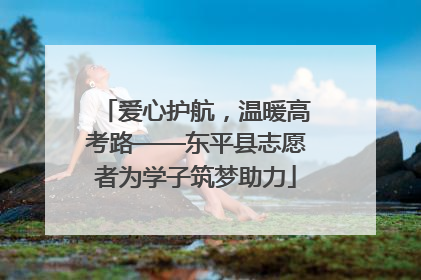 爱心护航，温暖高考路——东平县志愿者为学子筑梦助力
