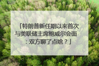 特朗普新任期以来首次与美联储主席鲍威尔会面：双方聊了点啥？