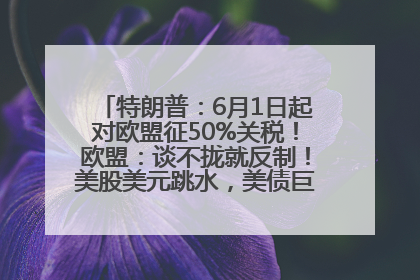 特朗普：6月1日起对欧盟征50%关税！欧盟：谈不拢就反制！美股美元跳水，美债巨震，黄金大涨！多名美高官、议员被指“精准”买卖股票