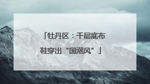 牡丹区：千层底布鞋穿出“国潮风”