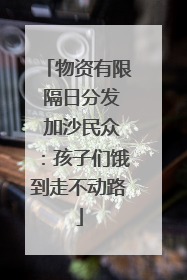 物资有限 隔日分发 加沙民众：孩子们饿到走不动路