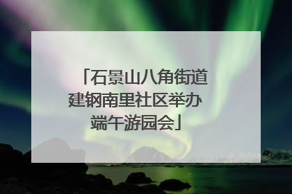 石景山八角街道建钢南里社区举办端午游园会