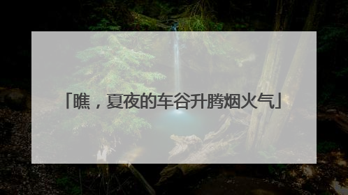 瞧，夏夜的车谷升腾烟火气
