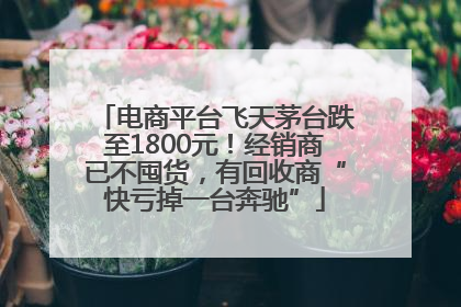 电商平台飞天茅台跌至1800元！经销商已不囤货，有回收商“快亏掉一台奔驰”
