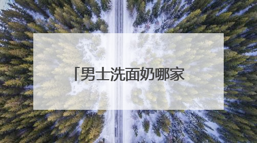 男士洗面奶哪家好比较专业？国家认证的洗面奶什么牌子好！