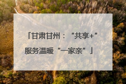 甘肃甘州：“共享+”服务温暖“一家亲”
