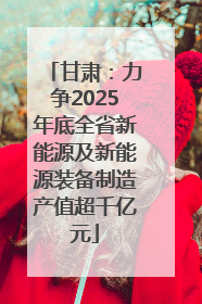 甘肃：力争2025年底全省新能源及新能源装备制造产值超千亿元